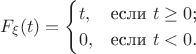 $$
F_{\xi}(t) =\begin{cases}
t, &\text{если $t\geq 0$;}\\
0, &\text{если $t < 0$.}
\end{cases}
$$