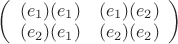 $\left( \begin{array}{cc} (e_1)(e_1) & (e_1)(e_2) \\ 
(e_2)(e_1) & (e_2)(e_2) \end{array} \right)$