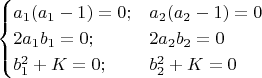$$\begin{cases}a_1(a_1-1)=0;&a_2(a_2-1)=0\\2a_1 b_1=0;&2a_2 b_2=0\\b_1^2+K=0;&b_2^2+K=0\\\end{cases}$$