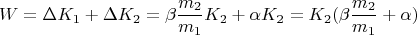 $$W = \Delta K_1 + \Delta K_2 = \beta \frac{m_2}{m_1} K_2 + \alpha K_2 = K_2(\beta \frac{m_2}{m_1} + \alpha)$$