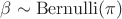 $\beta \sim \mathrm{Bernulli}(\pi)$