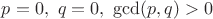 $p=0,\ q=0,\ \gcd (p,q)>0$