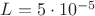 $L=5 \cdot 10^{-5}$