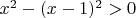 $x^2 - (x - 1)^2 > 0$