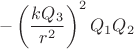 \[
 - \left( {\frac{{kQ_3 }}{{r^2 }}} \right)^2 Q_1 Q_2 
\]
