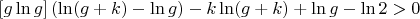 $\left[g\ln g\right](\ln(g+k)-\ln g)-k\ln(g+k)+\ln g -\ln 2 > 0$