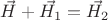 $\vec{H} + \vec{H_1} = \vec{H_{2}}$