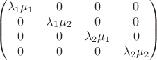 $$\begin{pmatrix}
 \lambda_1 \mu_1 &   0  &  0  &  0 \\
0 &   \lambda_1 \mu_2  &  0 & 0 \\
0 &   0  &  \lambda_2 \mu_1 &  0 \\
0 &   0 &  0 &  \lambda_2 \mu_2 
\end{pmatrix}$$