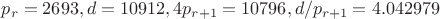 $p_r=2693, d=10912, 4p_{r+1}=10796, d/p_{r+1}=4.042979$