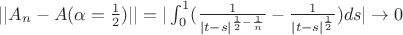 $||A_n - A(\alpha=\frac{1}{2})||=|\int_{0}^{1}(\frac{1}{|t-s|^{\frac{1}{2}-\frac{1}{n}}}-\frac{1}{|t-s|^{\frac{1}{2}}})ds|\to 0$ $||A_n - A(\alpha=\frac{1}{2})||=|\int_{0}^{1}(\frac{1}{|t-s|^{\frac{1}{2}-\frac{1}{n}}}-\frac{1}{|t-s|^{\frac{1}{2}}})ds|\to 0$