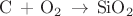$\mathrm{C\,+\,O_2 \,\rightarrow\,SiO_2}$
