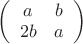 $\left( \begin{array}{cc} a & b \\2b & a \end{array} \right)$
