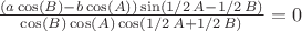${\frac { \left( a\cos \left( B \right) -b\cos \left( A \right) 
 \right) \sin \left( 1/2\,A-1/2\,B \right) }{\cos \left( B \right) 
\cos \left( A \right) \cos \left( 1/2\,A+1/2\,B \right) }}=0$