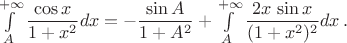 $\int\limits_A^{+\infty}\dfrac{\cos x}{1+x^2}dx=-\dfrac{\sin A}{1+A^2}+\int\limits_A^{+\infty}\dfrac{2x\,\sin x}{(1+x^2)^2}dx\,.$