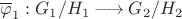 $\overline\varphi_1:G_1/H_1\longrightarrow G_2/H_2$