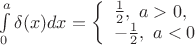 $
\int\limits_0^a \delta(x) dx=\left\{ \begin{array}{l}
\frac{1}{2}, \ a>0, \\
-\frac{1}{2}, \ a<0
\end{array} \right
$