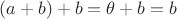 $(a + b) + b = \theta + b = b$