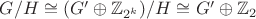 $G/H \cong (G' \oplus \mathbb{Z}_{2^k})/H \cong G' \oplus \mathbb{Z}_{2} $