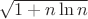 $\sqrt{1+n\ln n}$ $\sqrt{1+n\ln n}$