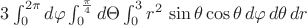 $3\int_{0}^{2\pi}d\varphi \int_{0}^{\frac\pi4}d\Theta \int_{0}^{3}r^2\,\sin\theta\cos\theta\,d\varphi\,d\theta\,dr$
