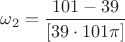 $\omega_2=\dfrac{101-39}{[39\cdot 101\pi]}$