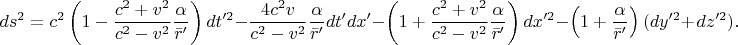 $$ds^{2} =c^{2} \left(1-\frac{c^{2} +v^{2} }{c^{2} -v^{2} } \frac{\alpha }{\bar{r}'} \right)dt'^{2} -\frac{4c^{2} v}{c^{2} -v^{2} } \frac{\alpha }{\bar{r}'} dt'dx'-\left(1+\frac{c^{2} +v^{2} }{c^{2} -v^{2} } \frac{\alpha }{\bar{r}'} \right)dx'^{2} -\left(1+\frac{\alpha }{\bar{r}'} \right)(dy'^{2} +{\kern 1pt} dz'^{2} ). 
$$