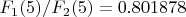 $F_{1}(5)/F_{2}(5)= 0.801878$