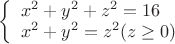 $
\left\{ \begin{array}{l}
x^2 + y^2 + z^2 = 16\\
x^2 + y^2 = z^2 (z \ge 0)
\end{array} \right.
$