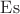 $\operatorname{Es}$