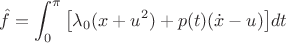 $\hat f=\displaystyle\int_0^\pi\big[\lambda_0(x+u^2)+p(t)(\dot x-u)\big]dt$
