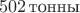 $~502\,\text{тонны}$