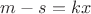 $m-s=kx$