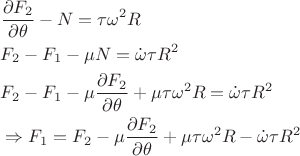 \begin{align*}
&\frac{\partial F_2}{\partial \theta}-N=\tau\omega^2R\\
&F_2-F_1-\mu N=\dot{\omega}\tau R^2\\
&F_2-F_1-\mu\frac{\partial F_2}{\partial \theta}+\mu\tau\omega^2R=\dot{\omega}\tau R^2\\
&\Rightarrow F_1=F_2-\mu\frac{\partial F_2}{\partial \theta}+\mu\tau\omega^2R-\dot{\omega}\tau R^2\\
\end{align*}