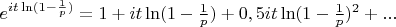 $e^{it\ln(1-\frac{1}{p})}=1+it\ln(1-\frac{1}{p})+0,5it\ln(1-\frac{1}{p})^2+...$