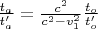 $\frac {t_a}{t_a'}=\frac {c^2} {c^2-v_1^2}  \frac {t_o}{t_o'}$