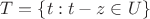 $T=\{t: t-z \in U\}$