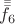 $\bar{\bar{\bar{f_6}}}$