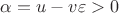 $\alpha=u-v\varepsilon>0$