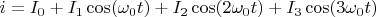 $$i=I_0+I_1\cos(\omega _0t)+I_2\cos(2\omega _0t)+I_3\cos(3\omega _0t)$$
