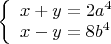 $\[
\left\{ \begin{array}{l}
 x + y = 2a^4  \\ 
 x - y = 8b^4  \\ 
 \end{array} \right.
\]$