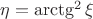 $\eta = \arctg^2 \xi$