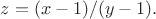 $z=(x-1)/(y-1).$