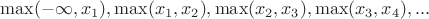 $\max(-\infty, x_1), \max(x_1, x_2), \max(x_2, x_3), \max(x_3, x_4), ...$