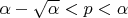 $\alpha- \sqrt{ \alpha }<p<\alpha$
