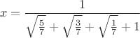 $$x=\frac{1}{\sqrt{\frac57}+\sqrt{\frac37}+\sqrt{\frac17}+1}$$