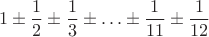 $$1\pm\frac{1}{2}\pm\frac{1}{3}\pm\ldots\pm\frac{1}{11}\pm\frac{1}{12}$$