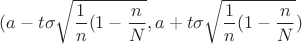 $(a-t\sigma\sqrt{\dfrac{1}{n}(1-\dfrac{n}{N}},a+t\sigma\sqrt{\dfrac{1}{n}(1-\dfrac{n}{N}})$