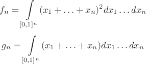 $$f_n=\int\limits_{[0,1]^n}(x_1+\ldots+x_n)^2dx_1\ldots dx_n$$
$$g_n=\int\limits_{[0,1]^n}(x_1+\ldots+x_n)dx_1\ldots dx_n$$