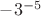 $-3^{-5}$