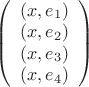 $\left(\begin{array}{c}(x,e_1)\\(x,e_2)\\(x,e_3)\\(x,e_4)\end{array}\right)$